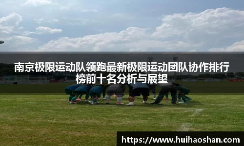 南京极限运动队领跑最新极限运动团队协作排行榜前十名分析与展望
