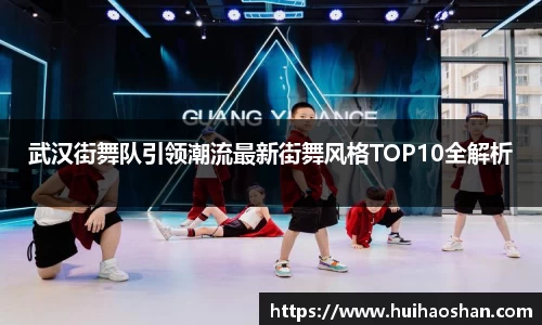 武汉街舞队引领潮流最新街舞风格TOP10全解析