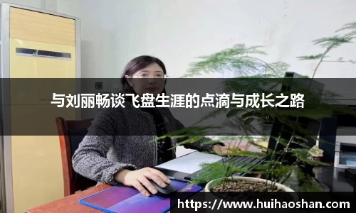 与刘丽畅谈飞盘生涯的点滴与成长之路