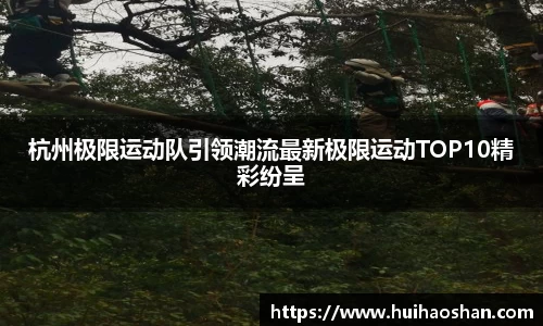 杭州极限运动队引领潮流最新极限运动TOP10精彩纷呈